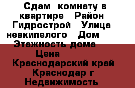 Сдам  комнату в квартире › Район ­ Гидрострой › Улица ­ невкипелого › Дом ­ 23 › Этажность дома ­ 5 › Цена ­ 7 000 - Краснодарский край, Краснодар г. Недвижимость » Квартиры аренда   